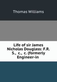 Life of sir James Nicholas Douglass: F.R.S., &c., &c. (formerly Engineer-in .