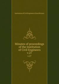 Minutes of proceedings of the Institution of Civil Engineers. v.27