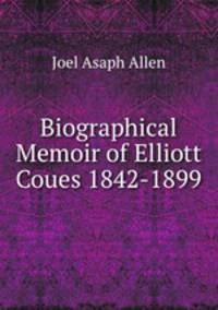 Biographical Memoir of Elliott Coues 1842-1899
