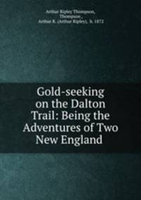 Gold-seeking on the Dalton Trail: Being the Adventures of Two New England .