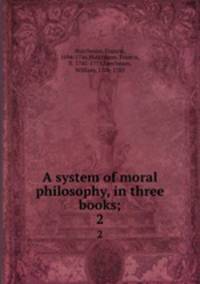 A system of moral philosophy, in three books;. 2