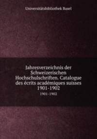 Jahresverzeichnis der Schweizerischen Hochschulschriften. Catalogue des crits acadmiques suisses. 1901-1902