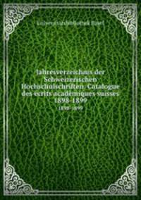Jahresverzeichnis der Schweizerischen Hochschulschriften. Catalogue des crits acadmiques suisses. 1898-1899