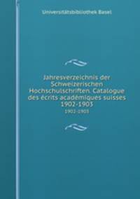 Jahresverzeichnis der Schweizerischen Hochschulschriften. Catalogue des crits acadmiques suisses. 1902-1903