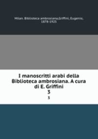 I manoscritti arabi della Biblioteca ambrosiana. A cura di E. Griffini. 3