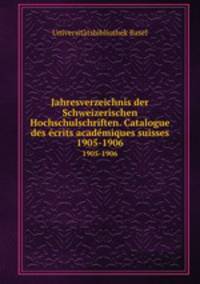 Jahresverzeichnis der Schweizerischen Hochschulschriften. Catalogue des crits acadmiques suisses. 1905-1906