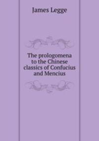The prologomena to the Chinese classics of Confucius and Mencius
