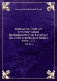 Jahresverzeichnis der Schweizerischen Hochschulschriften. Catalogue des crits acadmiques suisses. 1909-1910
