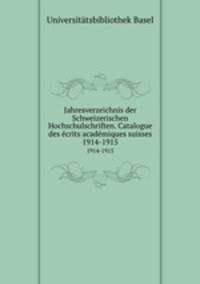 Jahresverzeichnis der Schweizerischen Hochschulschriften. Catalogue des crits acadmiques suisses. 1914-1915