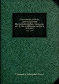 Jahresverzeichnis der Schweizerischen Hochschulschriften. Catalogue des crits acadmiques suisses. 1918-1919