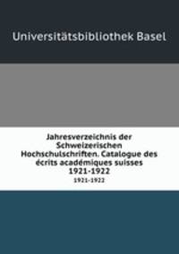 Jahresverzeichnis der Schweizerischen Hochschulschriften. Catalogue des crits acadmiques suisses. 1921-1922