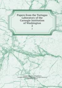 Papers from the Tortugas Laboratory of the Carnegie Institution of Washington. 2