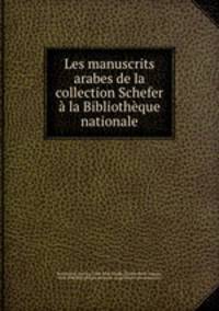 Les manuscrits arabes de la collection Schefer a la Bibliotheque nationale