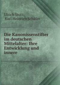 Die Kanonissenstifter im deutschen Mittelalter: Ihre Entwicklung und innere .