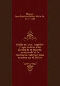 Medee et Jason; tragedie-lyrique en trois actes paroles de M. Milcent, musique de M. de Fontenelle, ballets et mise en scene par M. Millon
