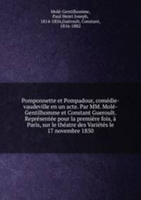 Pomponnette et Pompadour, comedie-vaudeville en un acte. Par MM. Mole-Gentilhomme et Constant Gueroult. Representee pour la premiere fois, a Paris, sur le theatre des Varietes le 17 novembre 1850