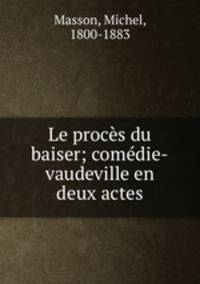 Le proces du baiser; comedie-vaudeville en deux actes