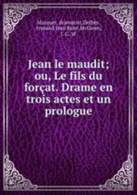 Jean le maudit; ou, Le fils du forcat. Drame en trois actes et un prologue