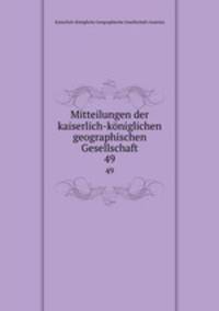 Mitteilungen der kaiserlich-kniglichen geographischen Gesellschaft. 49