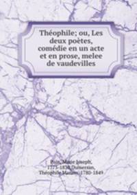 Theophile; ou, Les deux poetes, comedie en un acte et en prose, melee de vaudevilles