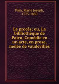 Le proces; ou, La bibliotheque de Patru. Comedie en un acte, en prose, melee de vaudevilles