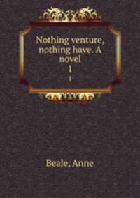 Nothing venture, nothing have. A novel. 1