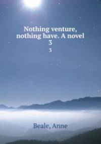 Nothing venture, nothing have. A novel. 3