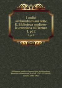 I codici ashburnhamiani delle R. Biblioteca mediceo-laurenziana di Firenze. 1, pt.2