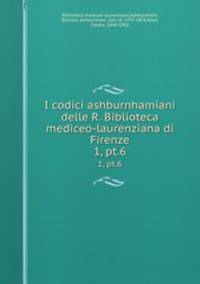 I codici ashburnhamiani delle R. Biblioteca mediceo-laurenziana di Firenze. 1, pt.6