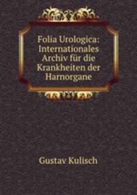 Folia Urologica: Internationales Archiv fur die Krankheiten der Harnorgane