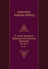 S. Avreli Avgvstini Hipponiensis episcopi Epistvlae. 44, pt. 3