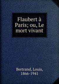 Flaubert a Paris; ou, Le mort vivant