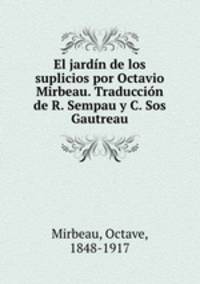 El jardin de los suplicios por Octavio Mirbeau. Traduccion de R. Sempau y C. Sos Gautreau