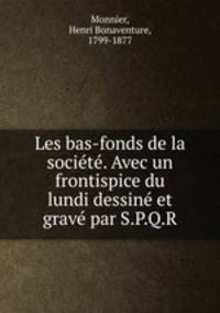 Les bas-fonds de la societe. Avec un frontispice du lundi dessine et grave par S.P.Q.R