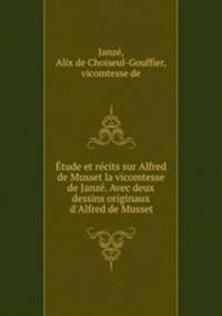 Etude et recits sur Alfred de Musset la vicomtesse de Janze. Avec deux dessins originaux d