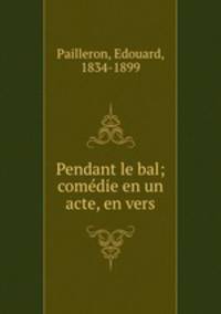 Pendant le bal; comedie en un acte, en vers