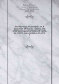 The Harleian miscellany : or, A collection of scarce, curious, and entertaining pamphlets and tracts, as well in manuscript as in print. 7