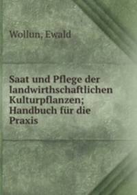 Saat und Pflege der landwirthschaftlichen Kulturpflanzen; Handbuch fur die Praxis