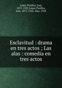 Esclavitud : drama en tres actos ; Las alas : comedia en tres actos