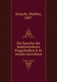 Die Sprache der bedeutenderen Flugschriften E.M. Arndts microform