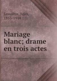 Mariage blanc; drame en trois actes