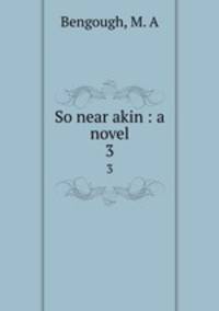 So near akin : a novel. 3