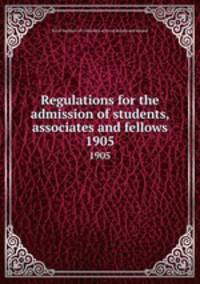Regulations for the admission of students, associates and fellows. 1905