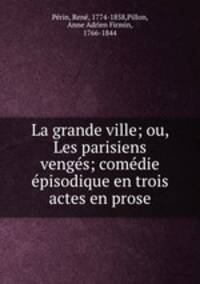 La grande ville; ou, Les parisiens venges; comedie episodique en trois actes en prose