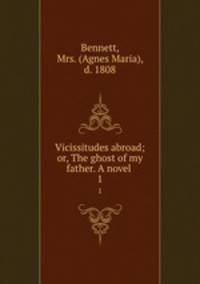 Vicissitudes abroad; or, The ghost of my father. A novel . 1