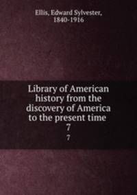 Library of American history from the discovery of America to the present time . 7