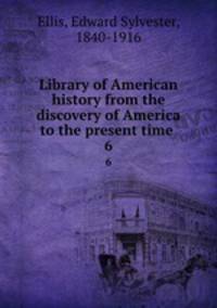 Library of American history from the discovery of America to the present time . 6