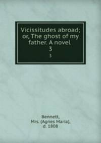 Vicissitudes abroad; or, The ghost of my father. A novel . 3