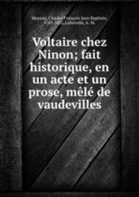 Voltaire chez Ninon; fait historique, en un acte et un prose, mele de vaudevilles