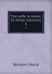The wife. A novel: In three volumes. 1
